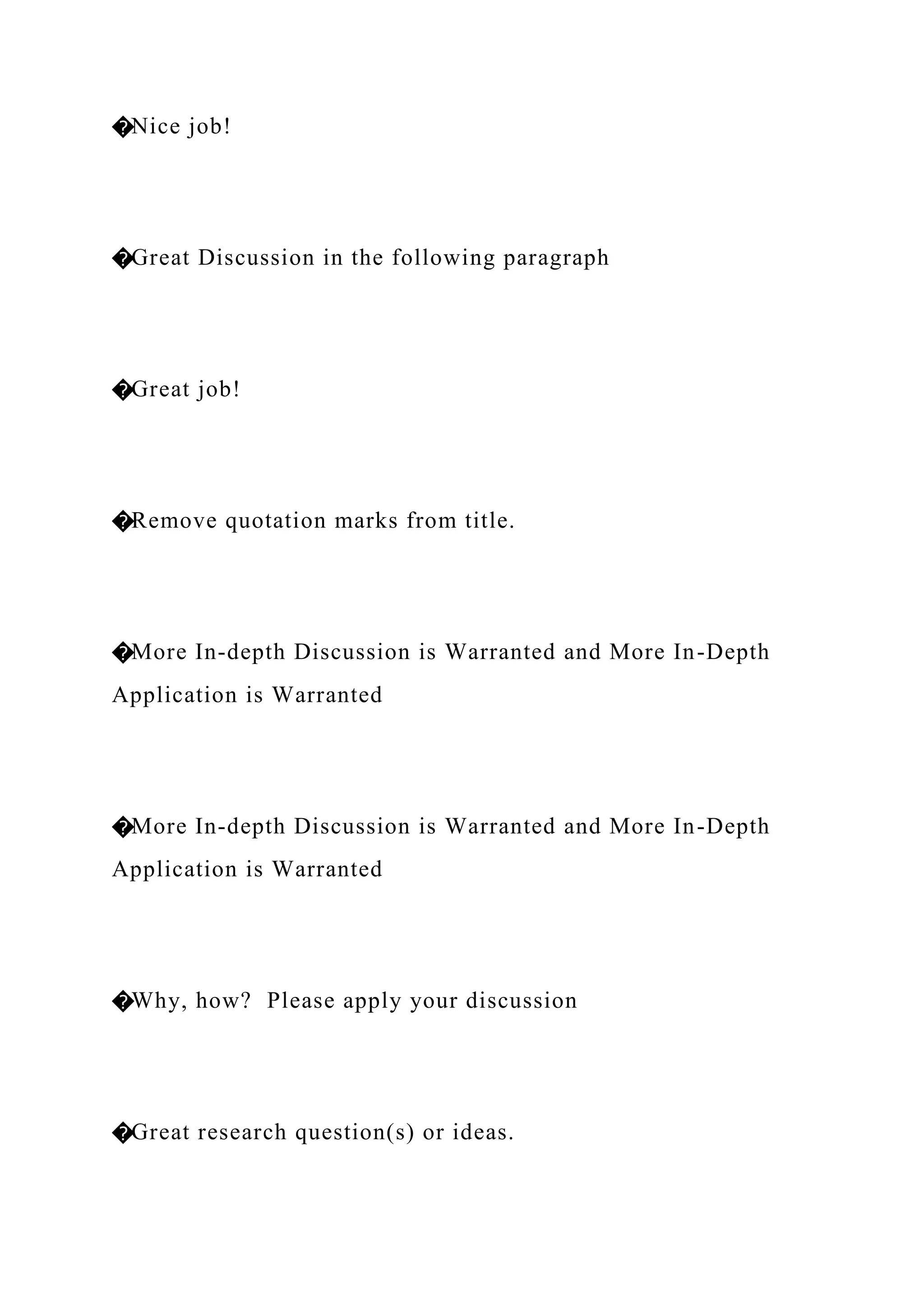 �Nice job!
�Great Discussion in the following paragraph
�Great job!
�Remove quotation marks from title.
�More In-depth Discussion is Warranted and More In-Depth
Application is Warranted
�More In-depth Discussion is Warranted and More In-Depth
Application is Warranted
�Why, how? Please apply your discussion
�Great research question(s) or ideas.
 