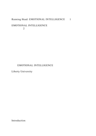 Running Head: EMOTIONAL INTELLIGENCE 1
EMOTIONAL INTELLIGENCE
2
EMOTIONAL INTELLIGENCE
Liberty University
Introduction
 