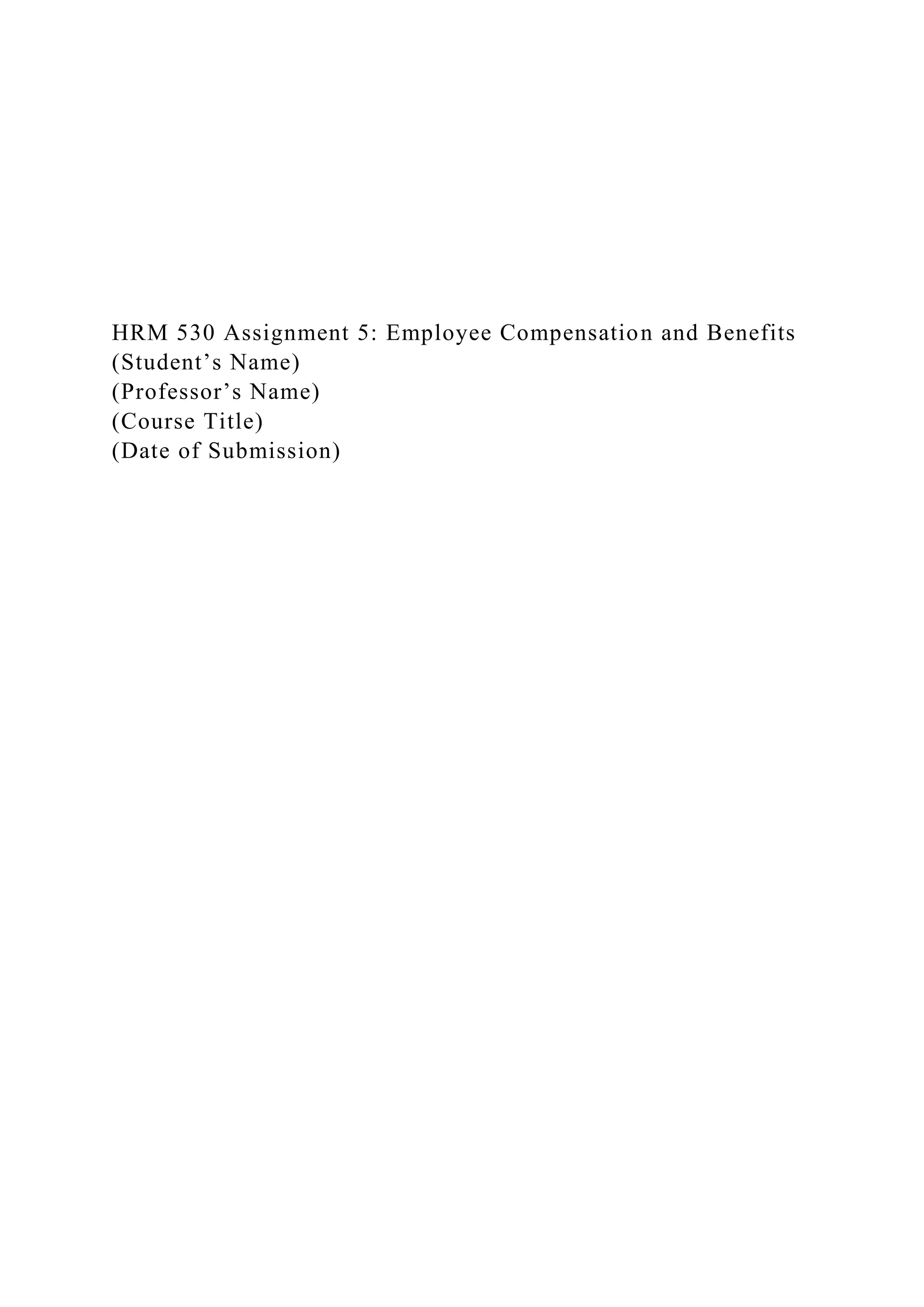 HRM 530 Assignment 5: Employee Compensation and Benefits
(Student’s Name)
(Professor’s Name)
(Course Title)
(Date of Submission)
 