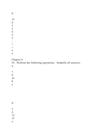 b.
15
8
3
2
6
5
3
-
=
+
x
x
Chapter 9
25. Perform the following operations. Simplify all answers.
a.
7
8
32
b
a
b.
3
4
12
15
x
 