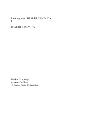 Running head: HEALTH CAMPAIGN
1
HEALTH CAMPAIGN
Health Campaign
Amanda Vallera
Arizona State University
 