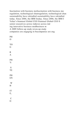 fascination with business mofascination with business mo
regulation, technological chanregulation, technological chan
sustainability have rekindled sustainability have rekindled
today. Since 2006, the IBM Itoday. Since 2006, the IBM I
Value’s biannual Global CEO Siannual Global CEO S
senior executives across induves across ind
ing innovative business modbusiness m
A 2009 follow-up study revea-up study
companies are engaging in bucompanies are eng
PH
O
TO
G
R
A
PH
Y:
S
TE
PH
EN
W
H
IT
E,
C
O
 