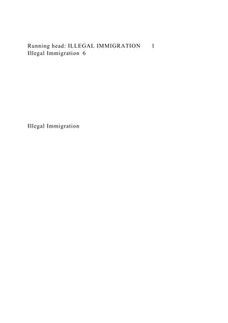 Running head: ILLEGAL IMMIGRATION 1
Illegal Immigration 6
Illegal Immigration
 