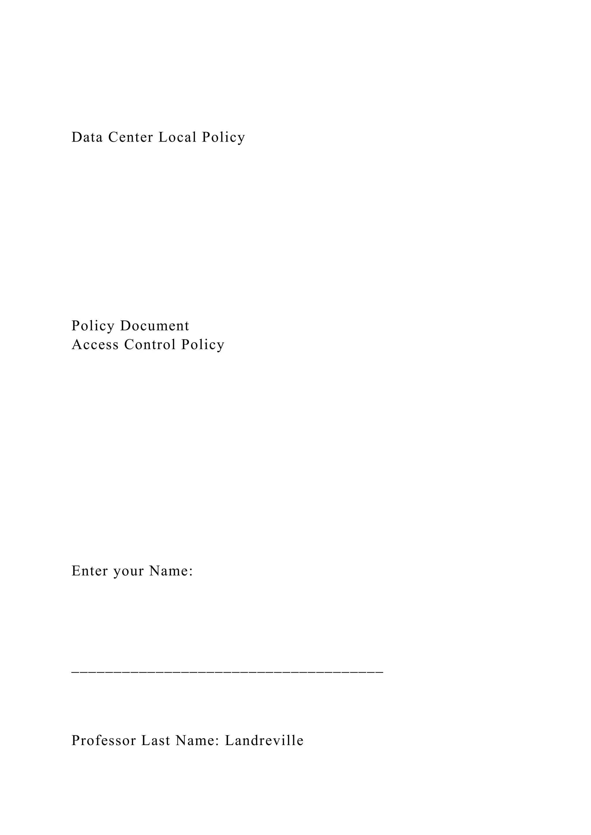 Data Center Local Policy
Policy Document
Access Control Policy
Enter your Name:
_____________________________________
Professor Last Name: Landreville
 