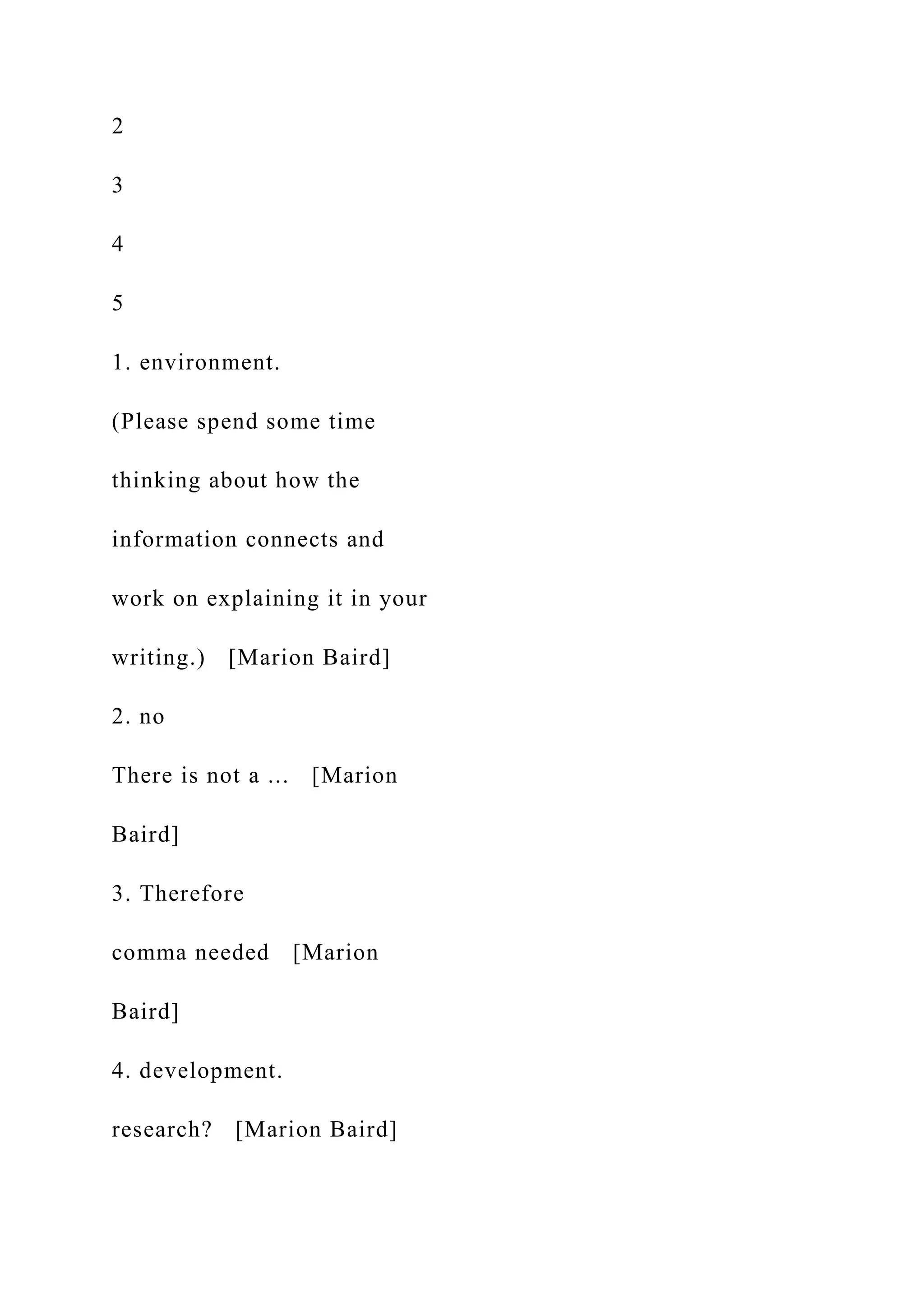 2
3
4
5
1. environment.
(Please spend some time
thinking about how the
information connects and
work on explaining it in your
writing.) [Marion Baird]
2. no
There is not a ... [Marion
Baird]
3. Therefore
comma needed [Marion
Baird]
4. development.
research? [Marion Baird]
 
