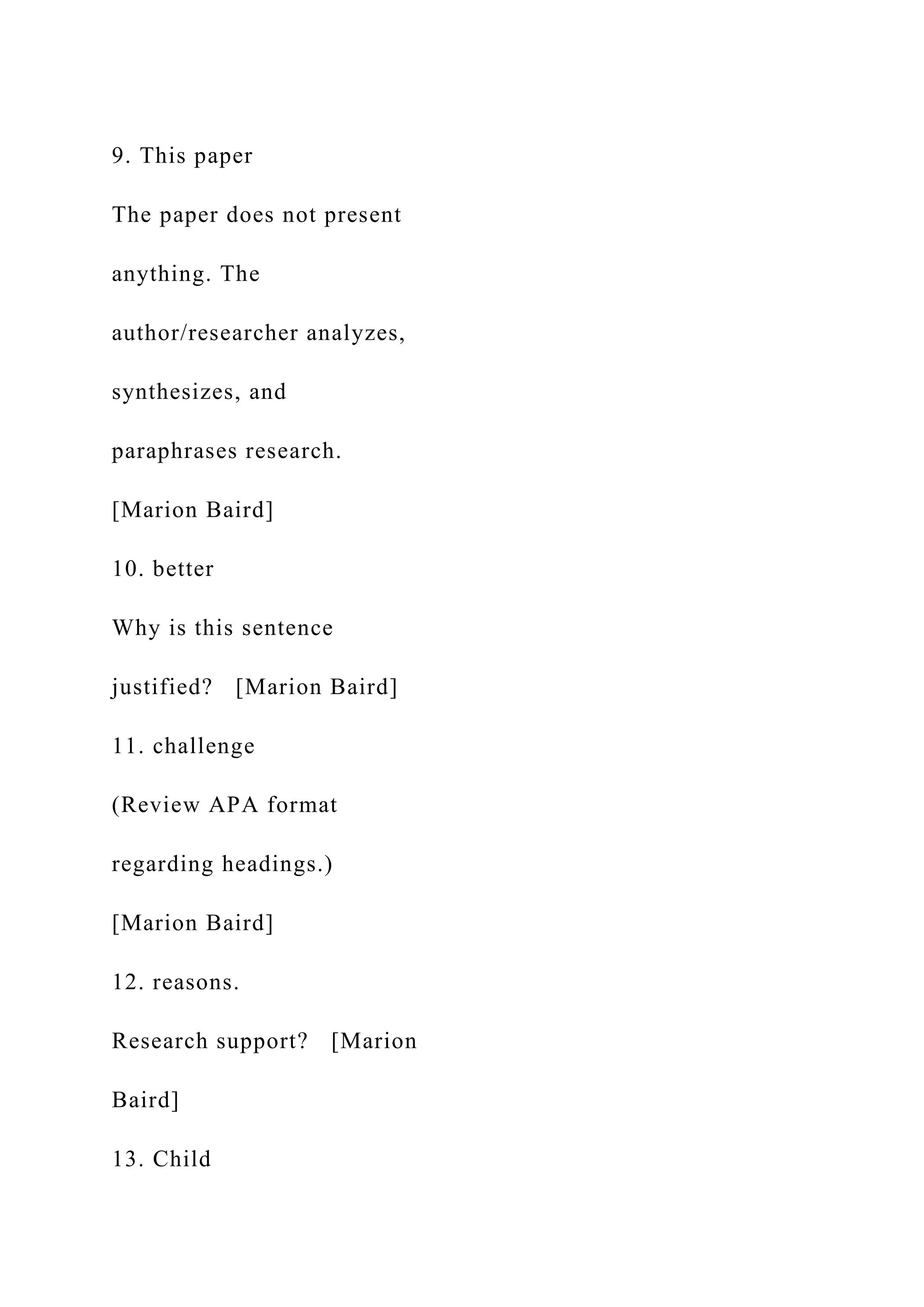 9. This paper
The paper does not present
anything. The
author/researcher analyzes,
synthesizes, and
paraphrases research.
[Marion Baird]
10. better
Why is this sentence
justified? [Marion Baird]
11. challenge
(Review APA format
regarding headings.)
[Marion Baird]
12. reasons.
Research support? [Marion
Baird]
13. Child
 