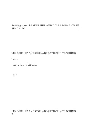 Running Head: LEADERSHIP AND COLLABORATION IN
TEACHING 1
LEADERSHIP AND COLLABORATION IN TEACHING
Name
Institutional affiliation
Date
LEADERSHIP AND COLLABORATION IN TEACHING
2
 