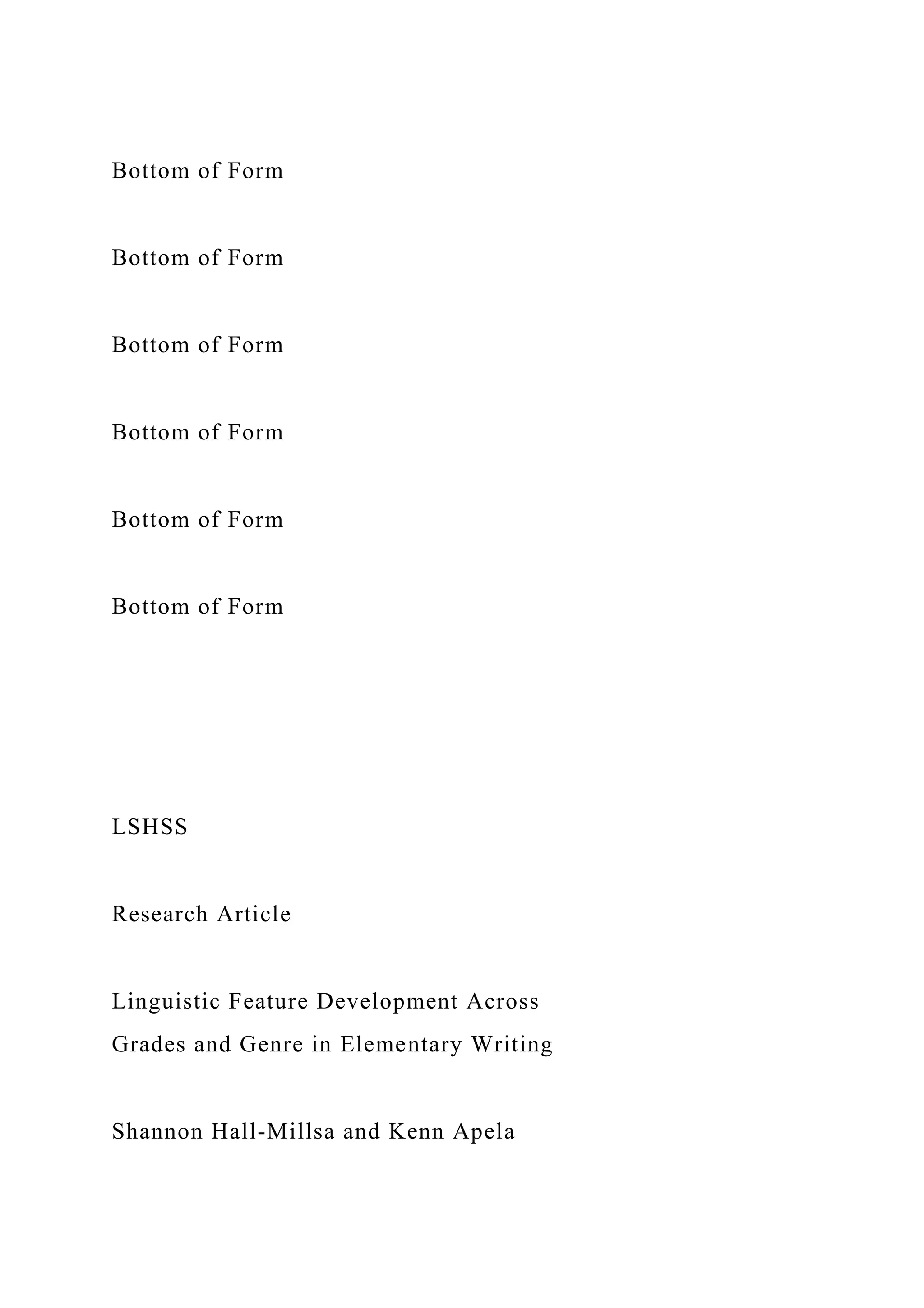 Bottom of Form
Bottom of Form
Bottom of Form
Bottom of Form
Bottom of Form
Bottom of Form
LSHSS
Research Article
Linguistic Feature Development Across
Grades and Genre in Elementary Writing
Shannon Hall-Millsa and Kenn Apela
 