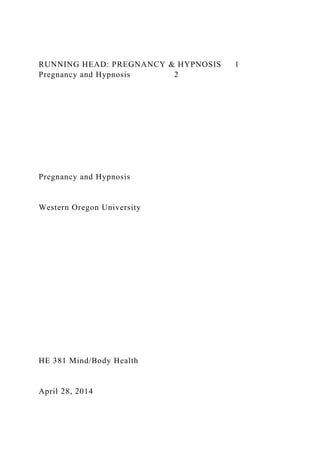 RUNNING HEAD: PREGNANCY & HYPNOSIS 1
Pregnancy and Hypnosis 2
Pregnancy and Hypnosis
Western Oregon University
HE 381 Mind/Body Health
April 28, 2014
 