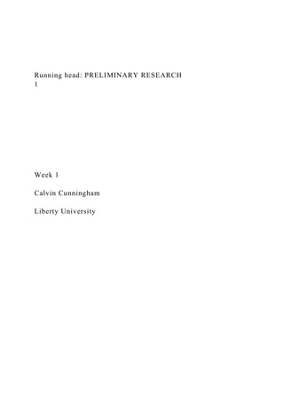 Running head: PRELIMINARY RESEARCH
1
Week 1
Calvin Cunningham
Liberty University
 
