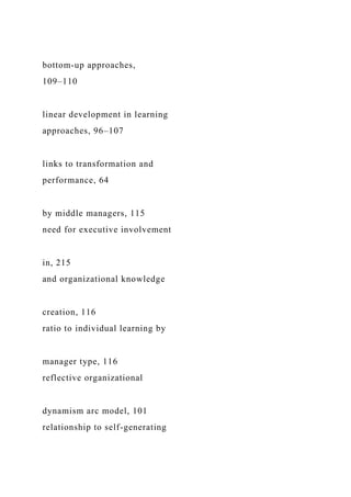 bottom-up approaches,
109–110
linear development in learning
approaches, 96–107
links to transformation and
performance, 64
by middle managers, 115
need for executive involvement
in, 215
and organizational knowledge
creation, 116
ratio to individual learning by
manager type, 116
reflective organizational
dynamism arc model, 101
relationship to self-generating
 