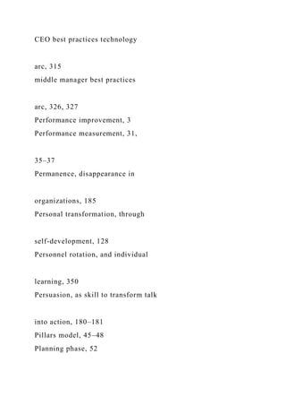 CEO best practices technology
arc, 315
middle manager best practices
arc, 326, 327
Performance improvement, 3
Performance measurement, 31,
35–37
Permanence, disappearance in
organizations, 185
Personal transformation, through
self-development, 128
Personnel rotation, and individual
learning, 350
Persuasion, as skill to transform talk
into action, 180–181
Pillars model, 45–48
Planning phase, 52
 