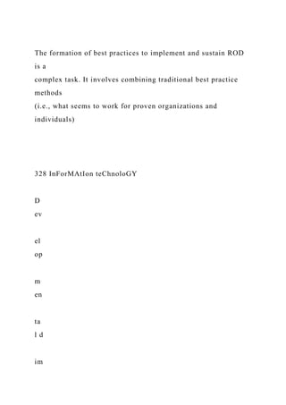 The formation of best practices to implement and sustain ROD
is a
complex task. It involves combining traditional best practice
methods
(i.e., what seems to work for proven organizations and
individuals)
328 InForMAtIon teChnoloGY
D
ev
el
op
m
en
ta
l d
im
 