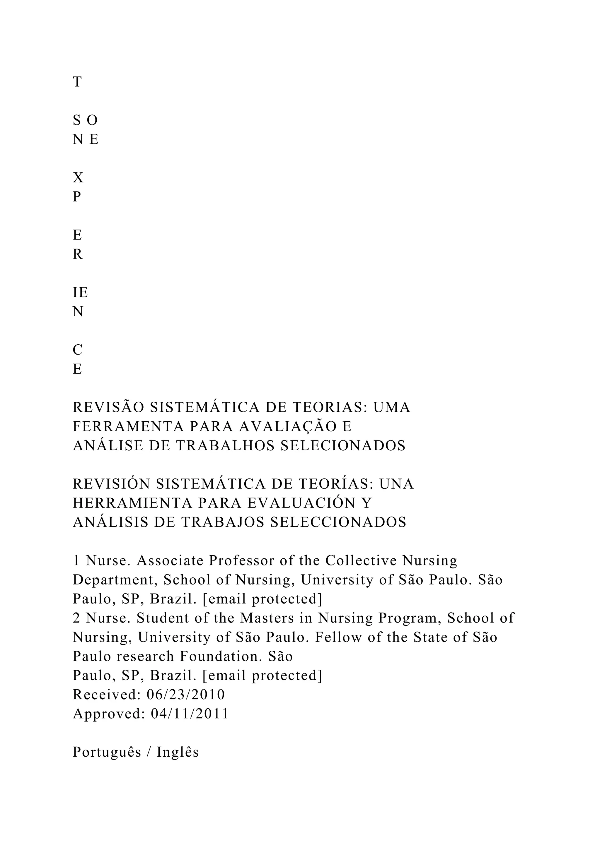 T
S O
N E
X
P
E
R
IE
N
C
E
REVISÃO SISTEMÁTICA DE TEORIAS: UMA
FERRAMENTA PARA AVALIAÇÃO E
ANÁLISE DE TRABALHOS SELECIONADOS
REVISIÓN SISTEMÁTICA DE TEORÍAS: UNA
HERRAMIENTA PARA EVALUACIÓN Y
ANÁLISIS DE TRABAJOS SELECCIONADOS
1 Nurse. Associate Professor of the Collective Nursing
Department, School of Nursing, University of São Paulo. São
Paulo, SP, Brazil. [email protected]
2 Nurse. Student of the Masters in Nursing Program, School of
Nursing, University of São Paulo. Fellow of the State of São
Paulo research Foundation. São
Paulo, SP, Brazil. [email protected]
Received: 06/23/2010
Approved: 04/11/2011
Português / Inglês
 