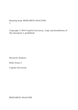 Running head: RESEARCH ANALYSIS
1
Copyright © 2016 Capella University. Copy and distribution of
this document is prohibited.
Research Analysis
Ruby Grace J
Capella University
RESEARCH ANALYSIS
 