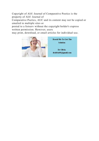 Copyright of Alif: Journal of Comparative Poetics is the
property of Alif: Journal of
Comparative Poetics, AUC and its content may not be copied or
emailed to multiple sites or
posted to a listserv without the copyright holder's express
written permission. However, users
may print, download, or email articles for individual use.
 