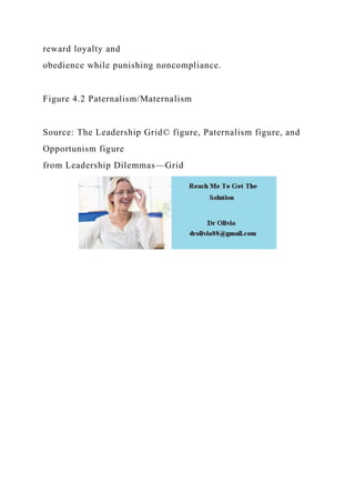 reward loyalty and
obedience while punishing noncompliance.
Figure 4.2 Paternalism/Maternalism
Source: The Leadership Grid© figure, Paternalism figure, and
Opportunism figure
from Leadership Dilemmas—Grid
 