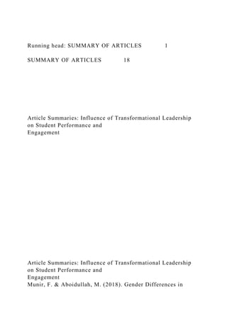 Running head: SUMMARY OF ARTICLES 1
SUMMARY OF ARTICLES 18
Article Summaries: Influence of Transformational Leadership
on Student Performance and
Engagement
Article Summaries: Influence of Transformational Leadership
on Student Performance and
Engagement
Munir, F. & Aboidullah, M. (2018). Gender Differences in
 