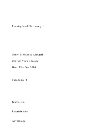 Running head: Taxonomy 1
Name: Mohannad Alangari
Course: News Literacy
Date: 19 – 06 - 2014
Taxonomy 2
Journalism
Entertainment
Advertising
 