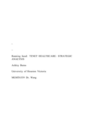 -
–
Running head: TENET HEALTHCARE: STRATEGIC
ANALYSIS
Ashley Burns
University of Houston Victoria
MGMT6359 Dr. Wang
 