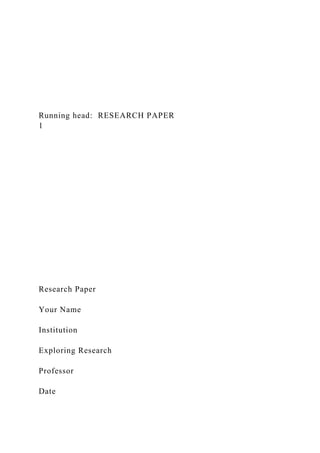 Running head: RESEARCH PAPER
1
Research Paper
Your Name
Institution
Exploring Research
Professor
Date
 