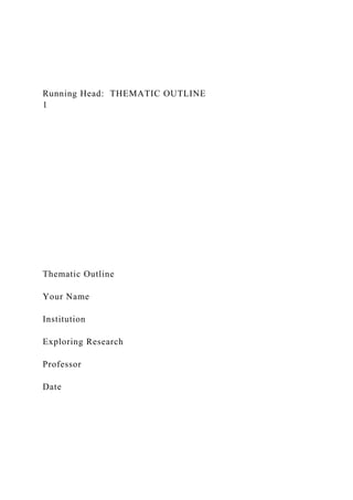 Running Head: THEMATIC OUTLINE
1
Thematic Outline
Your Name
Institution
Exploring Research
Professor
Date
 