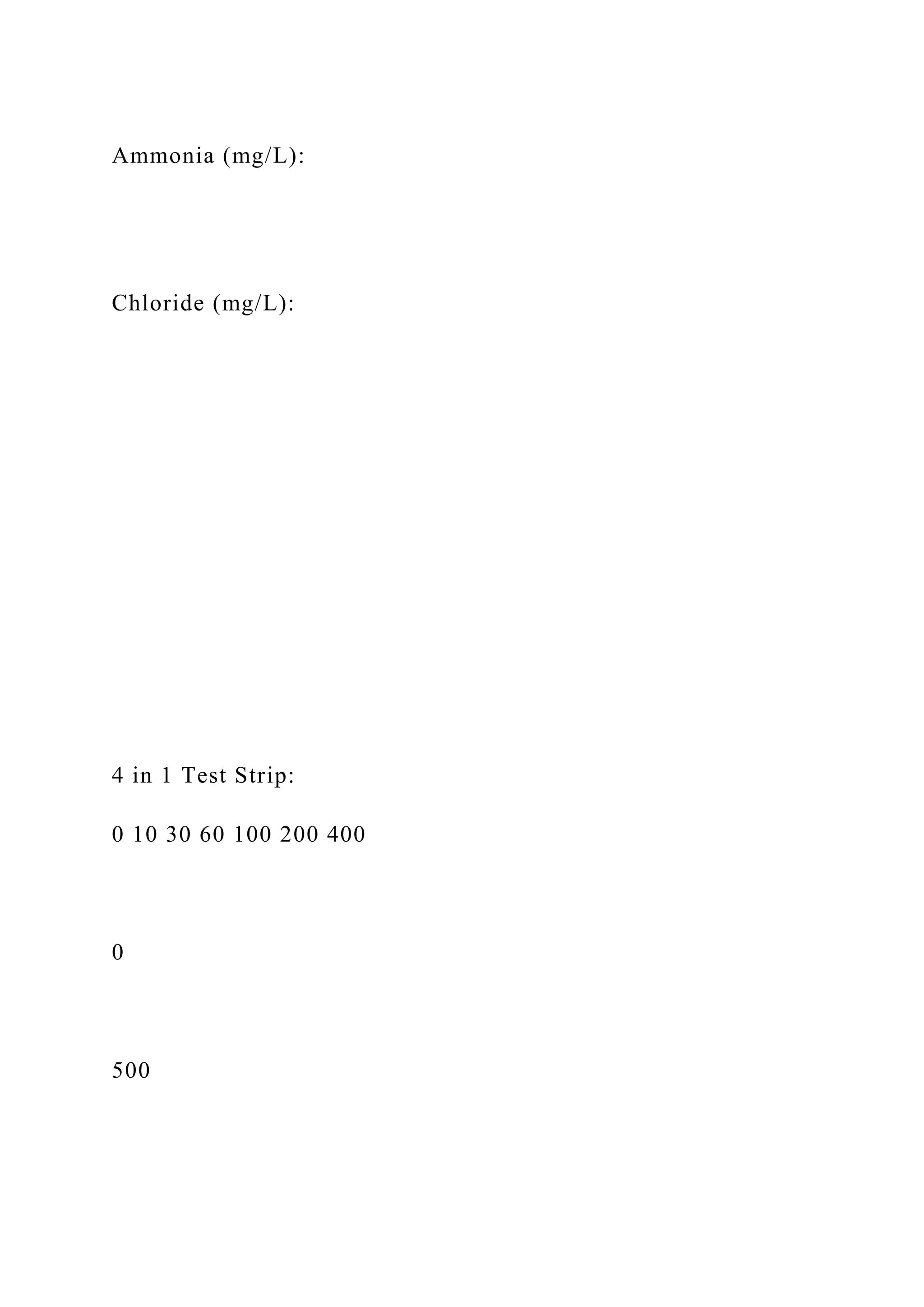 Ammonia (mg/L):
Chloride (mg/L):
4 in 1 Test Strip:
0 10 30 60 100 200 400
0
500
 