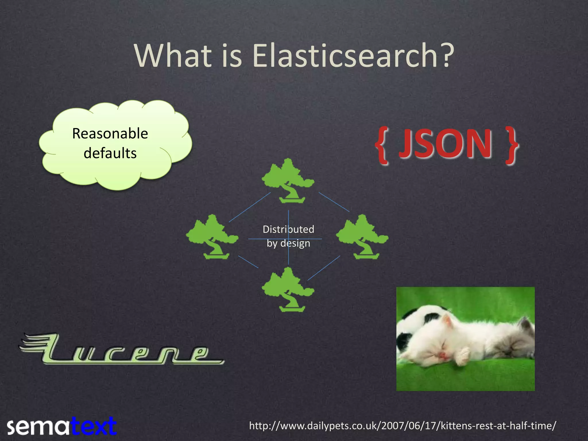 What is Elasticsearch? Reasonable defaults { JSON } Distributed by design http://www.dailypets.co.uk/2007/06/17/kittens-rest-at-half-time/ 