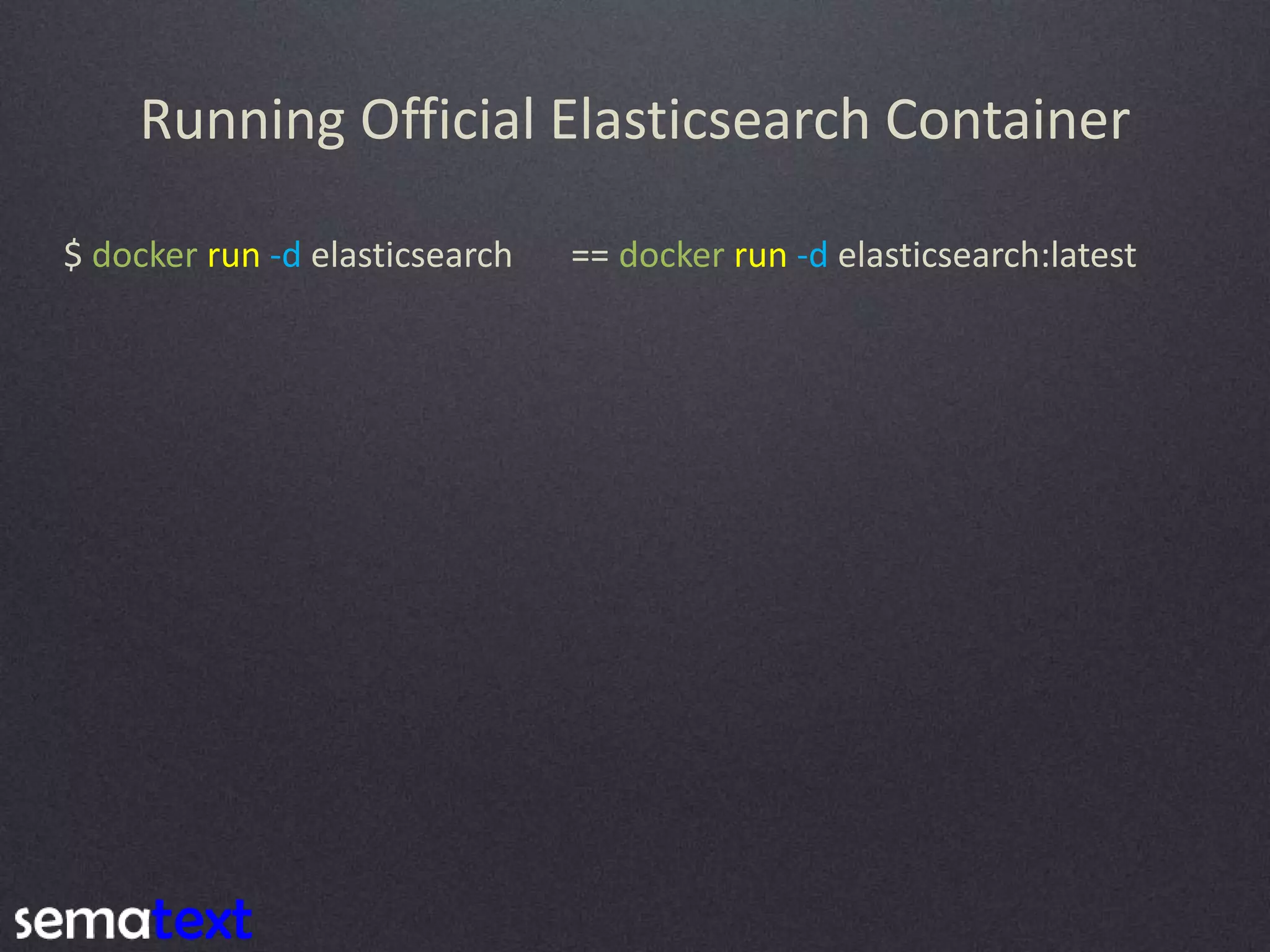 Running Official Elasticsearch Container $ docker run -d elasticsearch == docker run -d elasticsearch:latest 