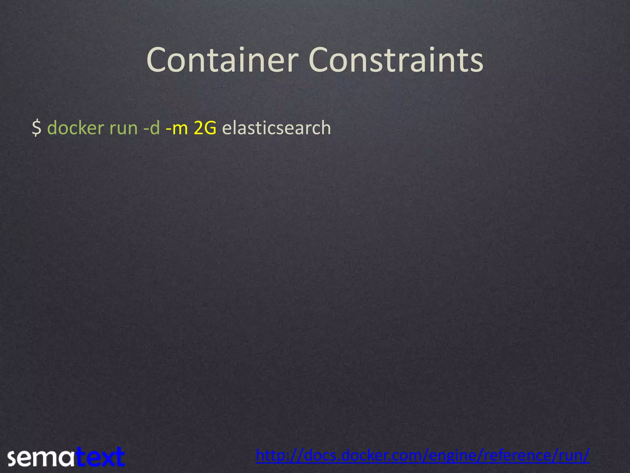 Container Constraints $ docker run -d -m 2G elasticsearch http://docs.docker.com/engine/reference/run/ 