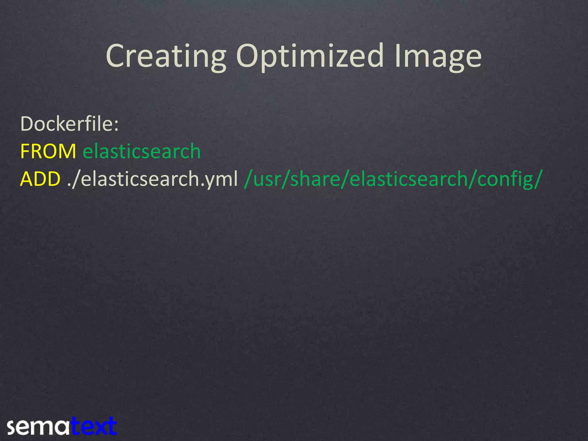 Creating Optimized Image Dockerfile: FROM elasticsearch ADD ./elasticsearch.yml /usr/share/elasticsearch/config/ 