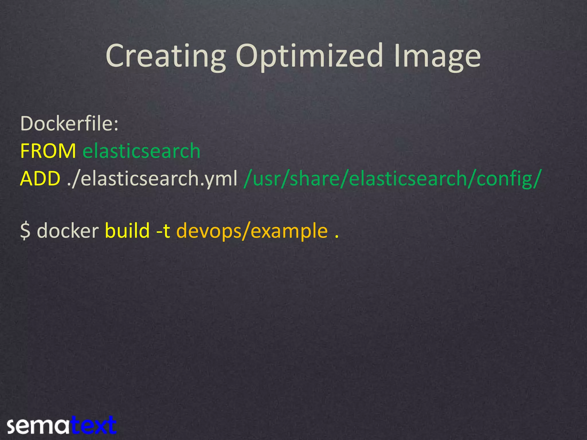 Creating Optimized Image Dockerfile: FROM elasticsearch ADD ./elasticsearch.yml /usr/share/elasticsearch/config/ $ docker build -t devops/example . 