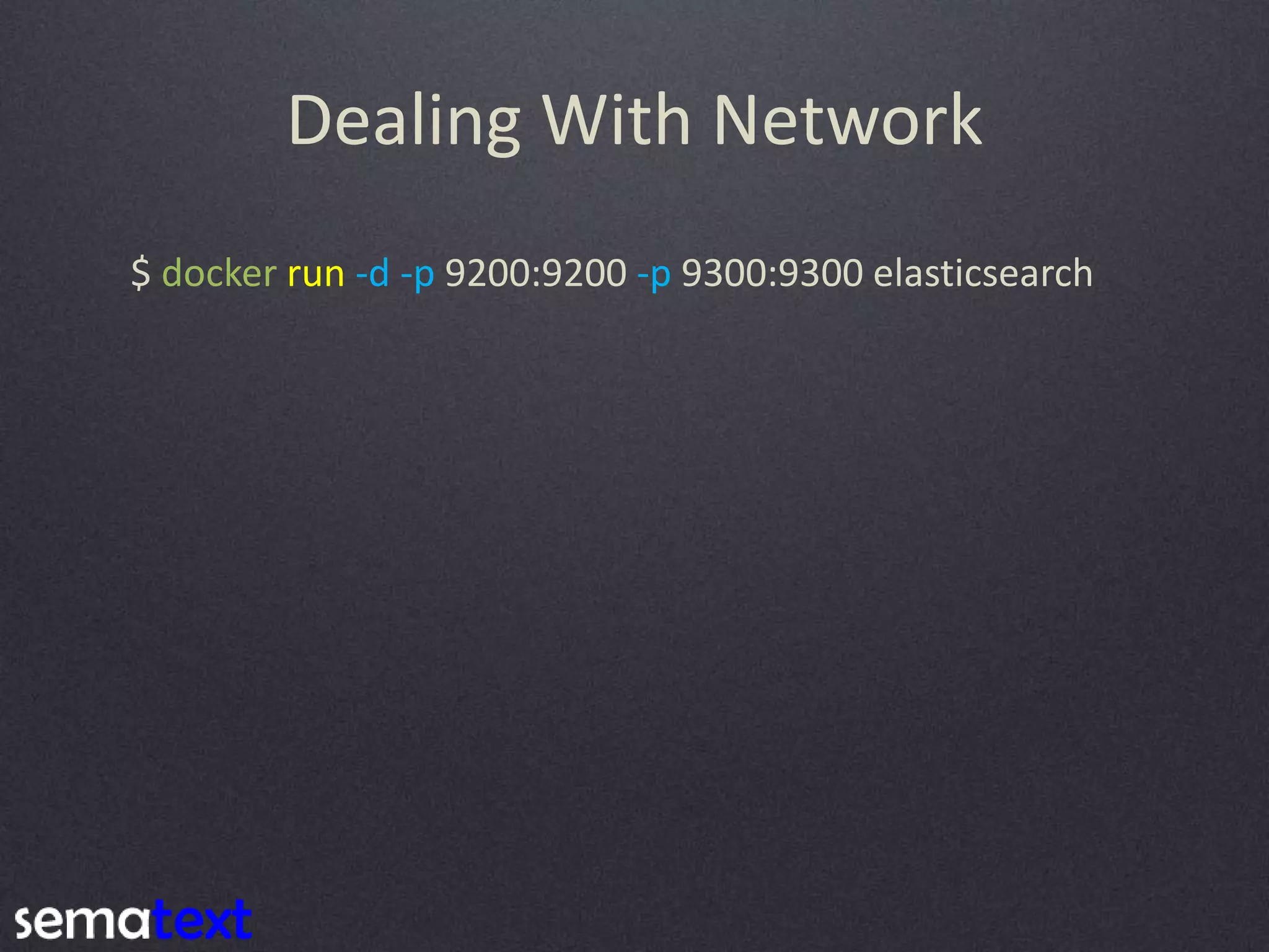 Dealing With Network $ docker run -d -p 9200:9200 -p 9300:9300 elasticsearch 