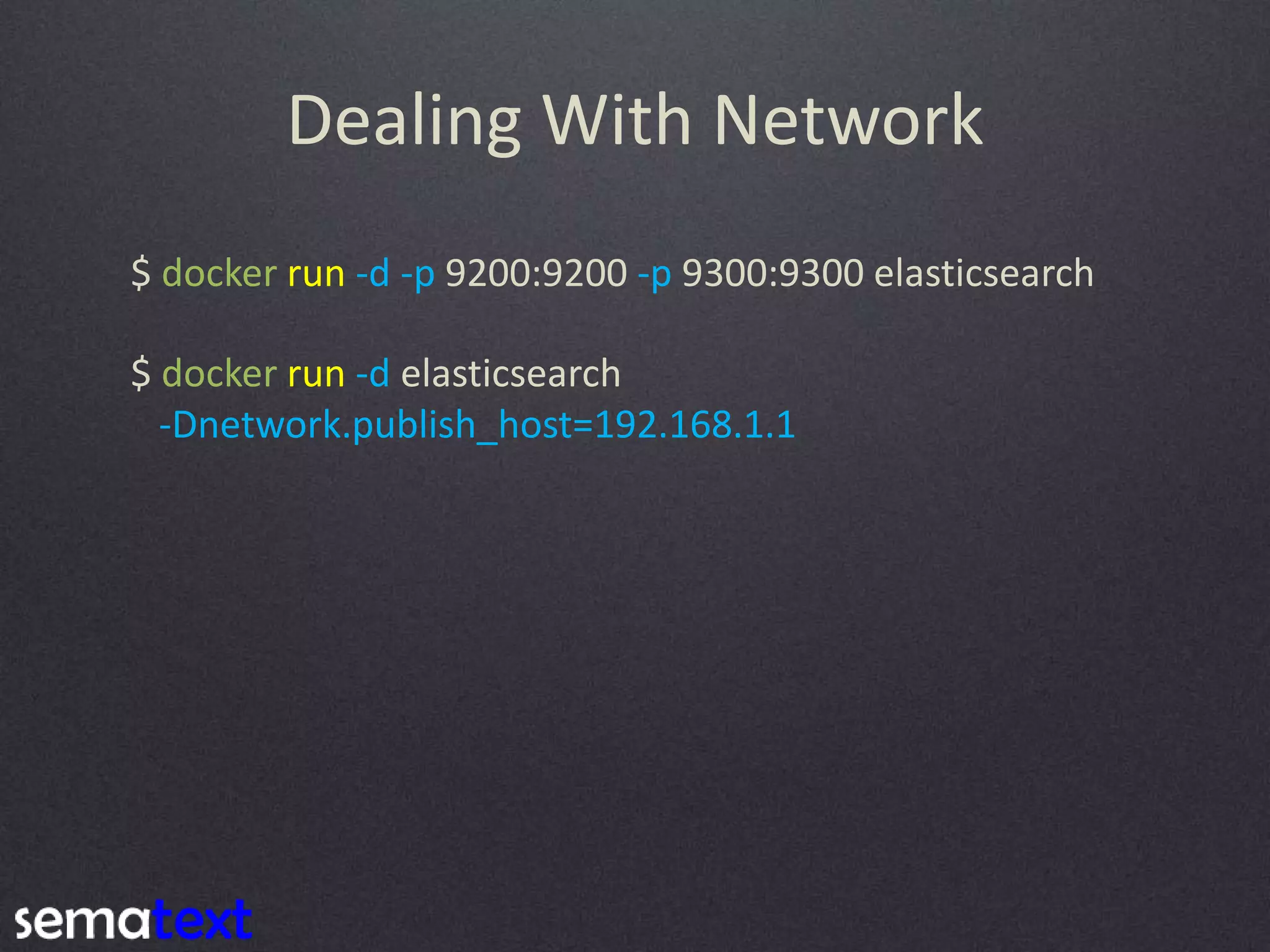 Dealing With Network $ docker run -d -p 9200:9200 -p 9300:9300 elasticsearch $ docker run -d elasticsearch -Dnetwork.publish_host=192.168.1.1 
