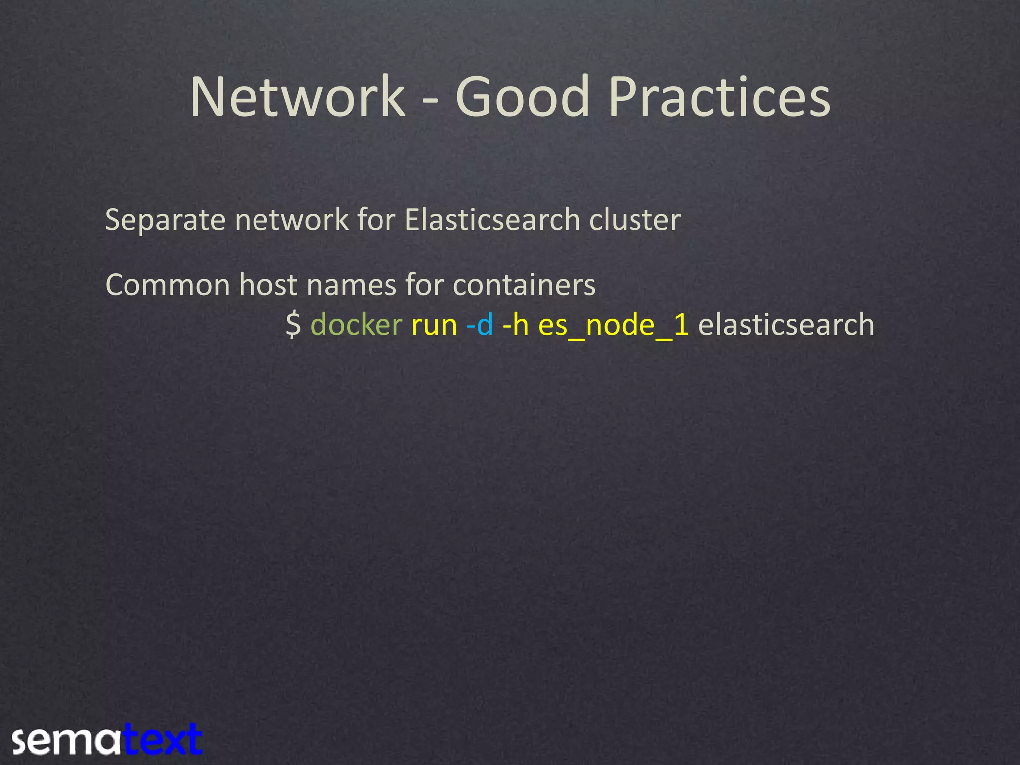 Network - Good Practices Separate network for Elasticsearch cluster Common host names for containers $ docker run -d -h es_node_1 elasticsearch 