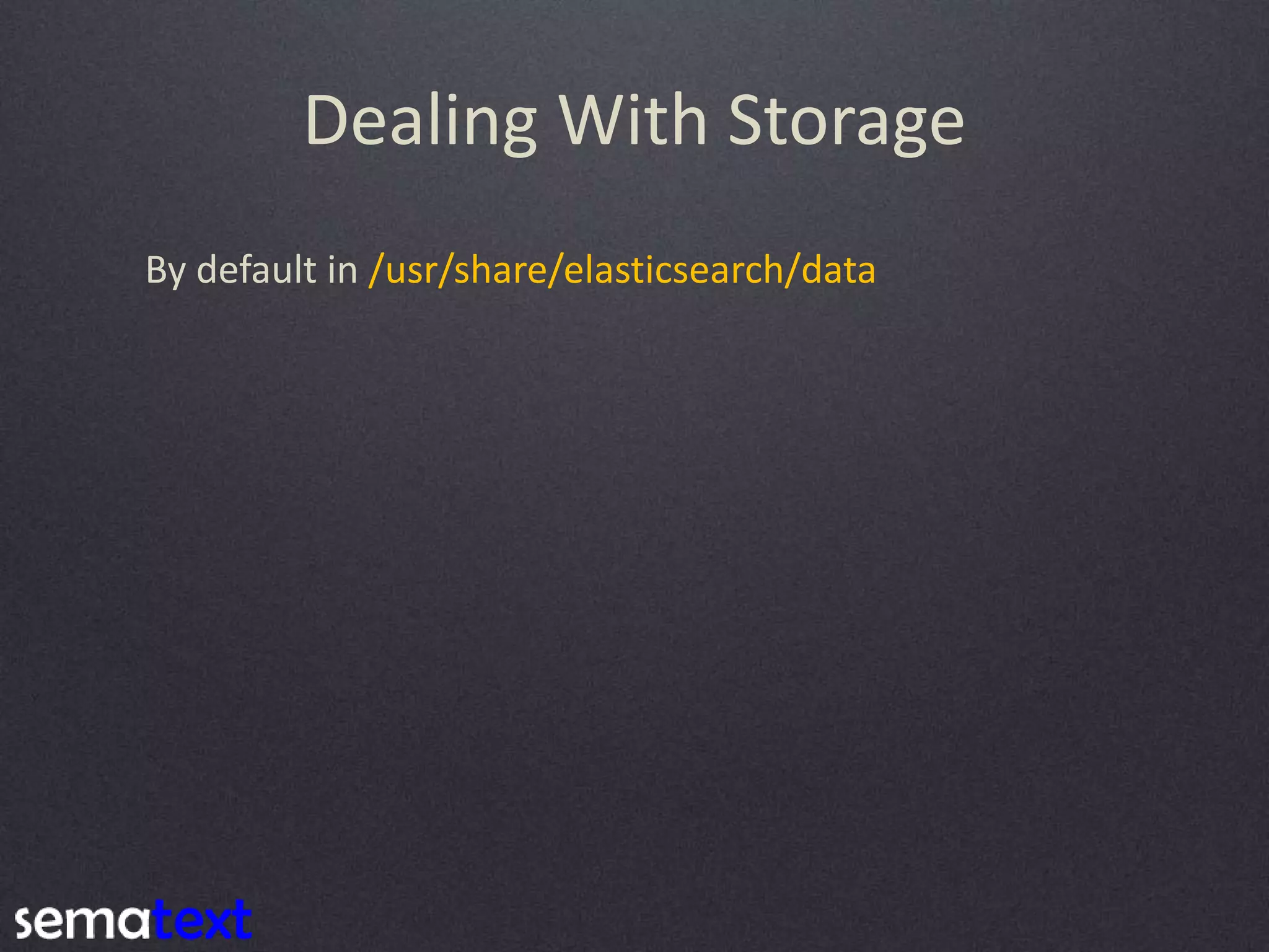 Dealing With Storage By default in /usr/share/elasticsearch/data 