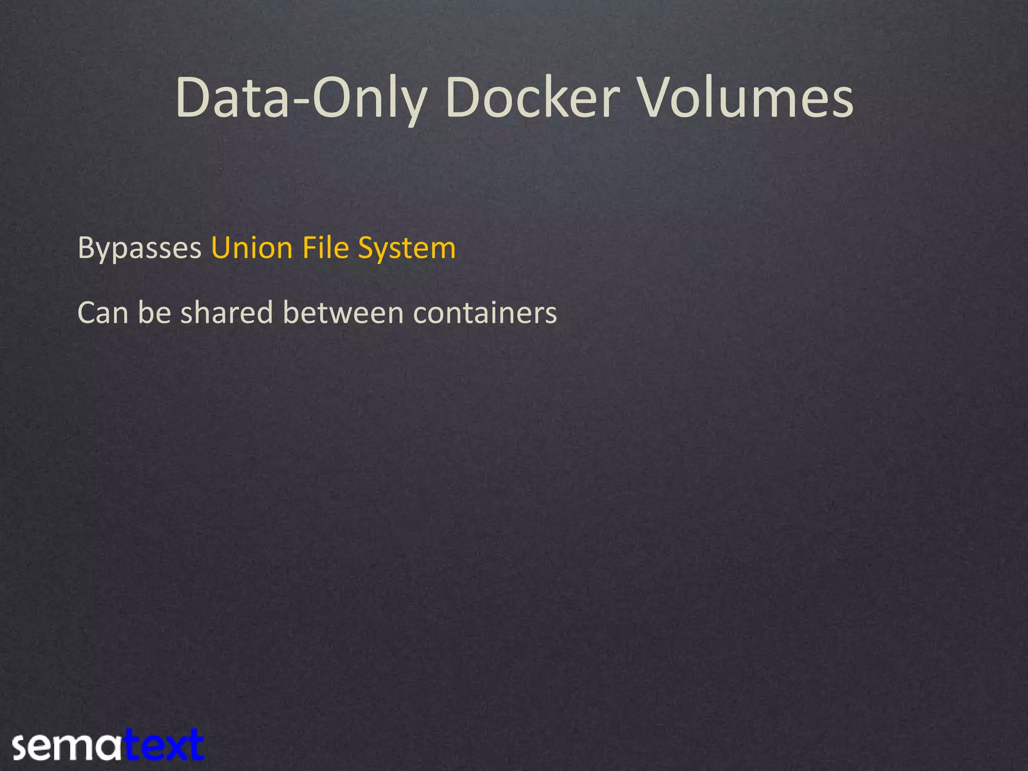 Data-Only Docker Volumes Bypasses Union File System Can be shared between containers 