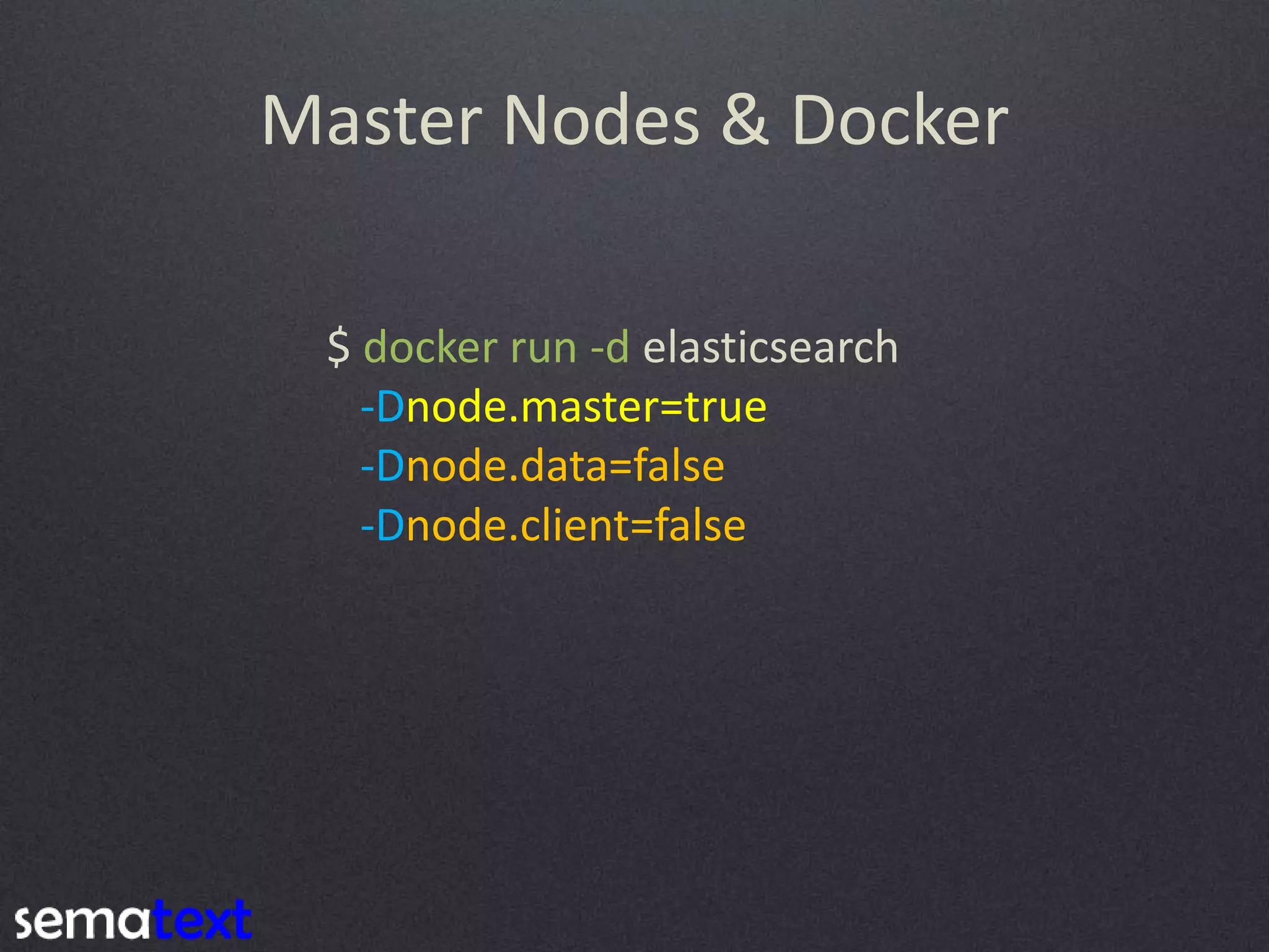 Master Nodes & Docker $ docker run -d elasticsearch -Dnode.master=true -Dnode.data=false -Dnode.client=false 