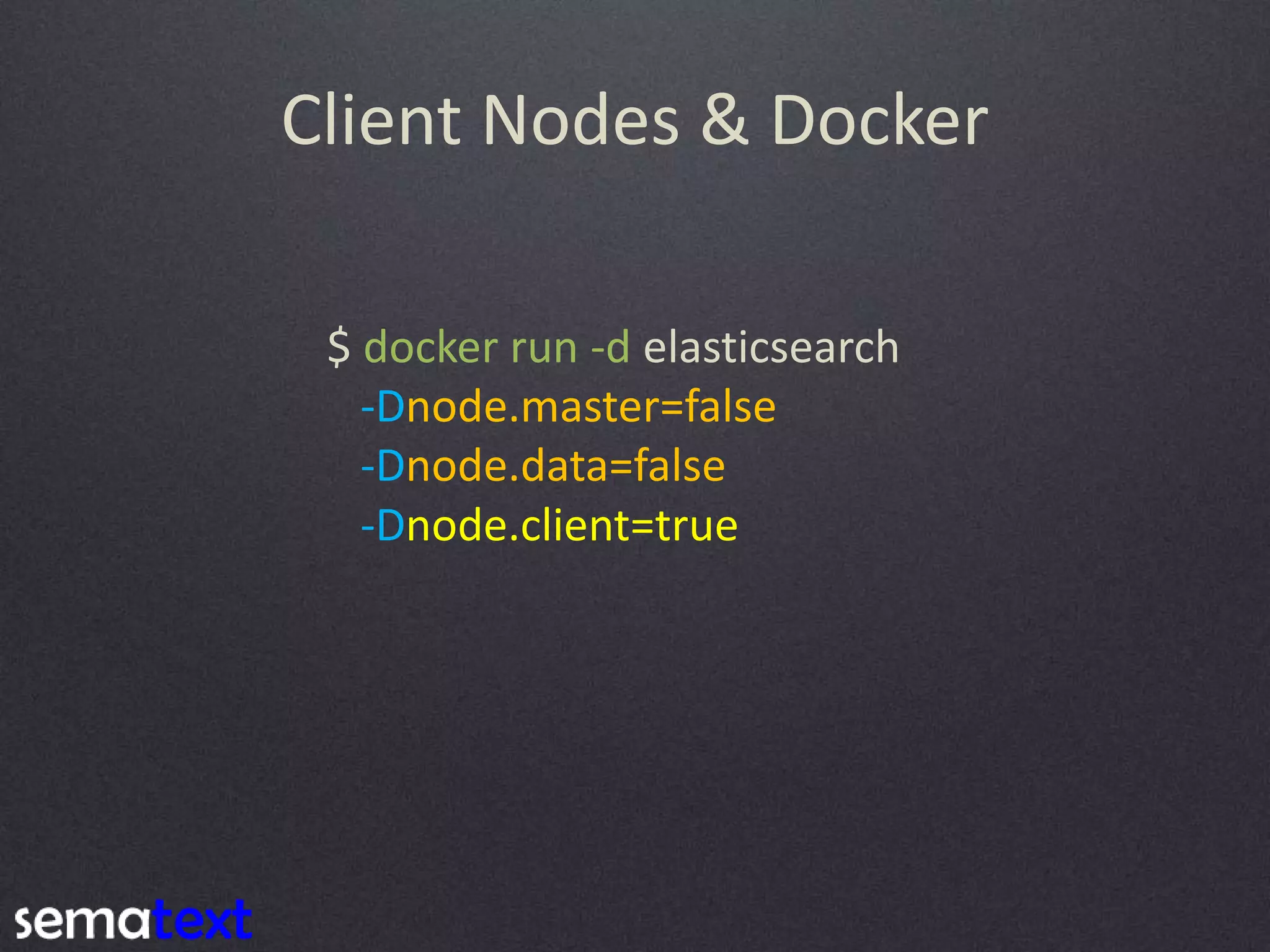 Client Nodes & Docker $ docker run -d elasticsearch -Dnode.master=false -Dnode.data=false -Dnode.client=true 
