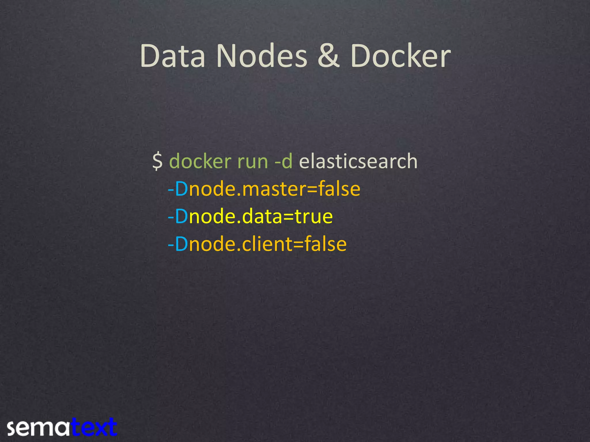 Data Nodes & Docker $ docker run -d elasticsearch -Dnode.master=false -Dnode.data=true -Dnode.client=false 