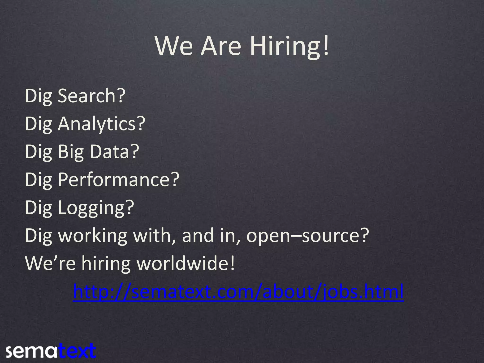 We Are Hiring! Dig Search? Dig Analytics? Dig Big Data? Dig Performance? Dig Logging? Dig working with, and in, open–source? We’re hiring worldwide! http://sematext.com/about/jobs.html 