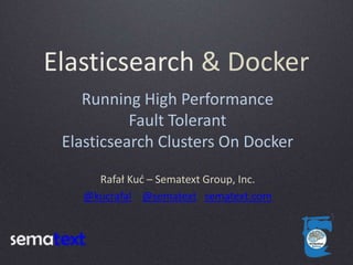 Elasticsearch & Docker
Rafał Kuć – Sematext Group, Inc.
@kucrafal @sematext sematext.com
Running High Performance
Fault Tolerant
Elasticsearch Clusters On Docker
 