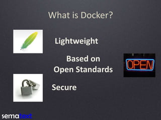 What is Docker?
Lightweight
Based on
Open Standards
Secure
 