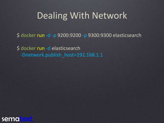 Dealing With Network
$ docker run -d -p 9200:9200 -p 9300:9300 elasticsearch
$ docker run -d elasticsearch
-Dnetwork.publi...