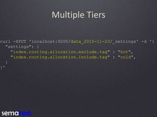 Multiple Tiers
curl -XPUT 'localhost:9200/data_2015-11-23/_settings' -d '{
"settings": {
"index.routing.allocation.exclude...