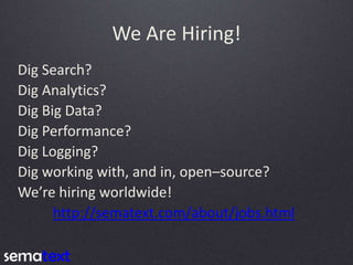 We Are Hiring!
Dig Search?
Dig Analytics?
Dig Big Data?
Dig Performance?
Dig Logging?
Dig working with, and in, open–sourc...