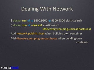 Dealing With Network
$ docker run -d -p 9200:9200 -p 9300:9300 elasticsearch
Add network.publish_host when building own co...