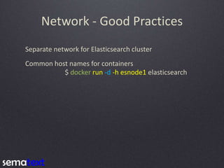Network - Good Practices
Separate network for Elasticsearch cluster
Common host names for containers
$ docker run -d -h es...