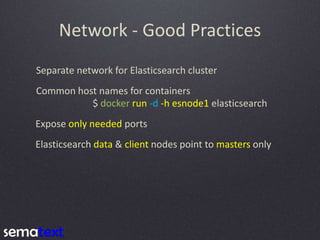 Network - Good Practices
Separate network for Elasticsearch cluster
Common host names for containers
$ docker run -d -h es...