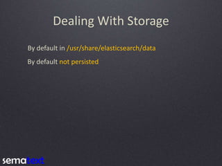 Dealing With Storage
By default in /usr/share/elasticsearch/data
By default not persisted
 